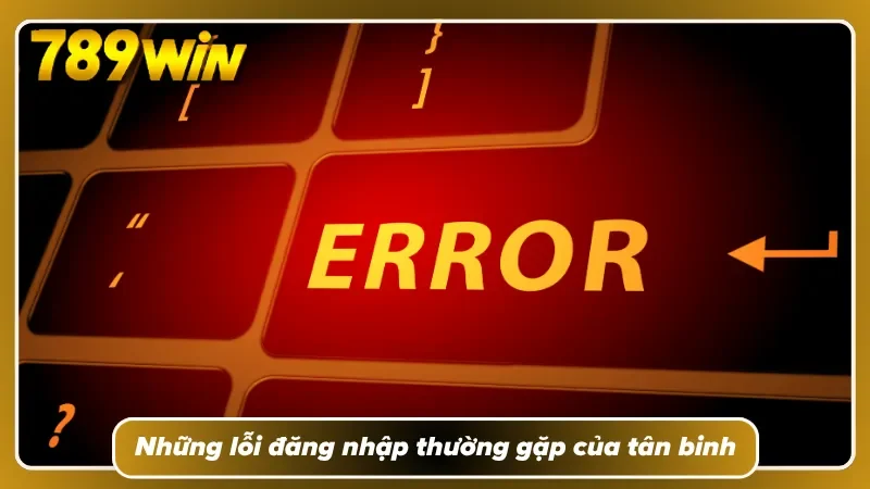 Các lỗi đăng nhập 789WIN người mới thường xuyên mắc phải 